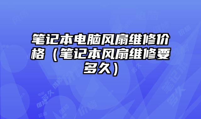 筆記本電腦風扇維修價格（筆記本風扇維修要多久）