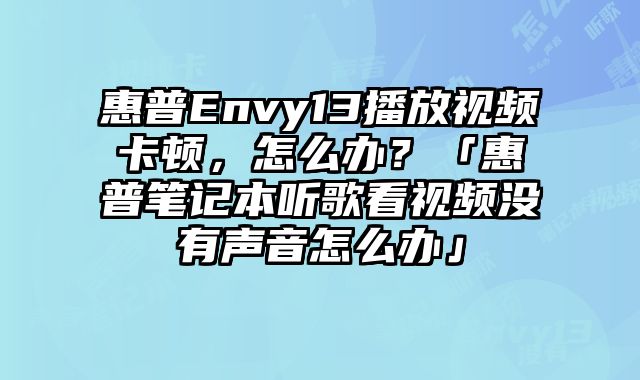 惠普Envy13播放視頻卡頓，怎么辦？「惠普筆記本聽歌看視頻沒有聲音怎么辦」