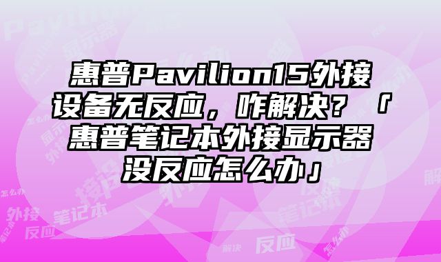 惠普Pavilion15外接設備無反應，咋解決？「惠普筆記本外接顯示器沒反應怎么辦」