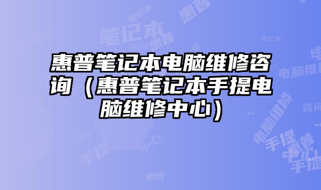 惠普筆記本電腦維修咨詢（惠普筆記本手提電腦維修中心）