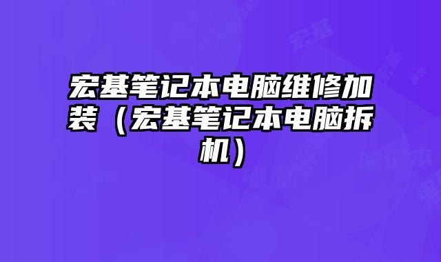 宏基筆記本電腦維修加裝（宏基筆記本電腦拆機(jī)）