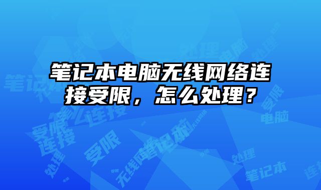 筆記本電腦無線網絡連接受限，怎么處理？