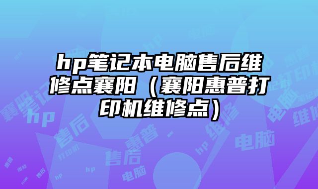 hp筆記本電腦售后維修點襄陽（襄陽惠普打印機維修點）