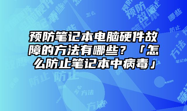 預防筆記本電腦硬件故障的方法有哪些？「怎么防止筆記本中病毒」