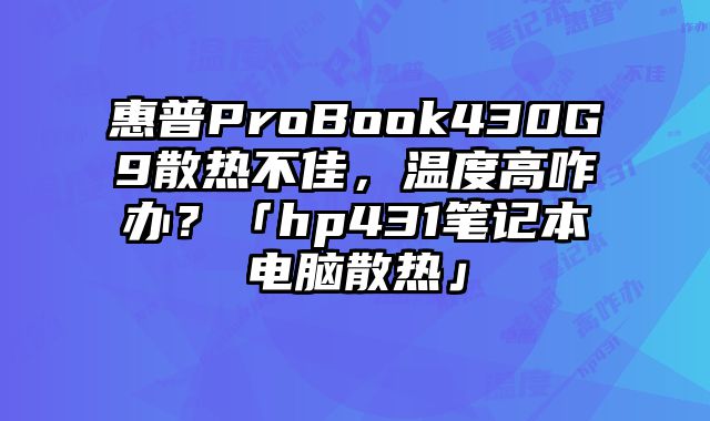 惠普ProBook430G9散熱不佳，溫度高咋辦？「hp431筆記本電腦散熱」