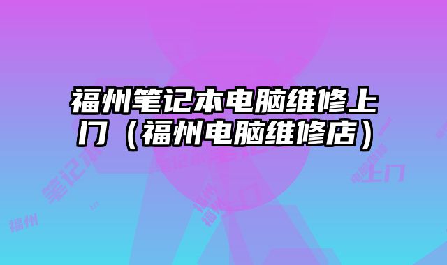 福州筆記本電腦維修上門（福州電腦維修店）