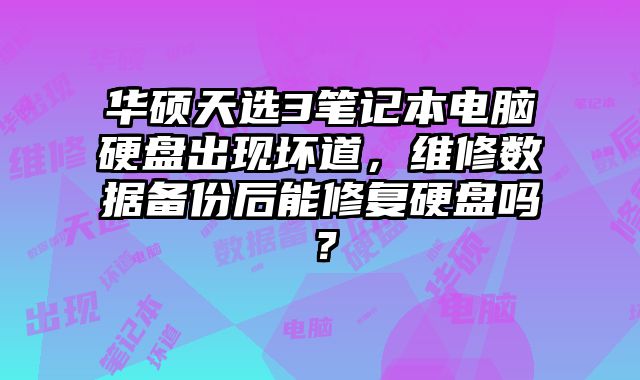 華碩天選3筆記本電腦硬盤出現壞道，維修數據備份后能修復硬盤嗎？