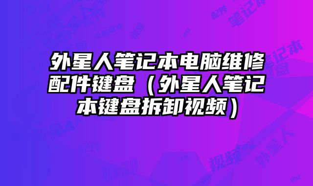 外星人筆記本電腦維修配件鍵盤（外星人筆記本鍵盤拆卸視頻）