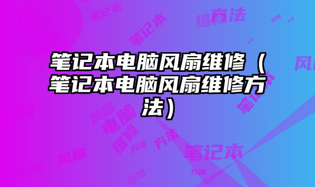 筆記本電腦風扇維修（筆記本電腦風扇維修方法）