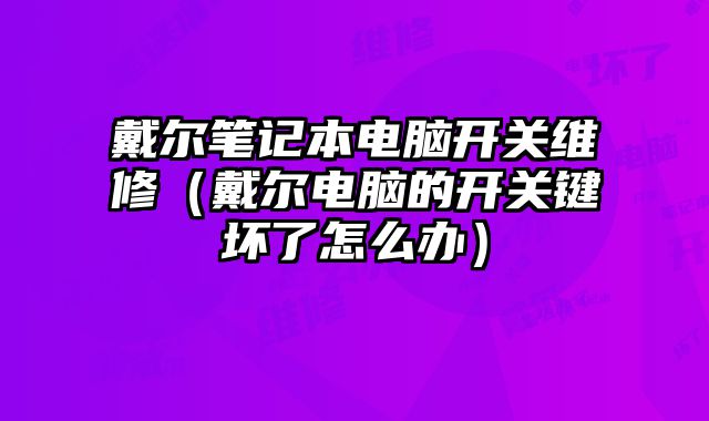 戴爾筆記本電腦開關維修（戴爾電腦的開關鍵壞了怎么辦）