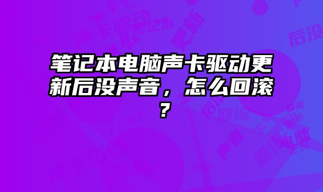 筆記本電腦聲卡驅動更新后沒聲音，怎么回滾？