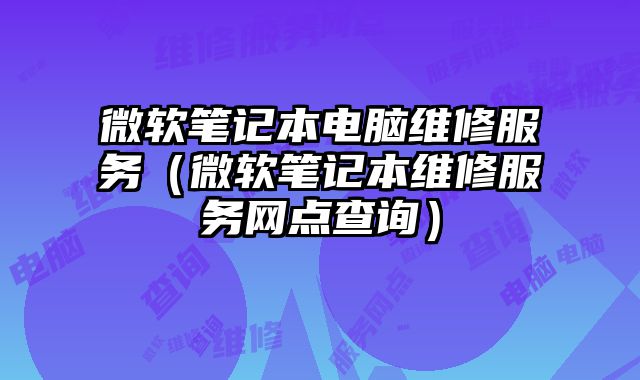 微軟筆記本電腦維修服務（微軟筆記本維修服務網點查詢）