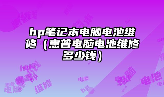 hp筆記本電腦電池維修（惠普電腦電池維修多少錢）