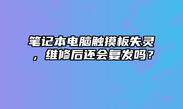 筆記本電腦觸摸板失靈，維修后還會復發嗎？