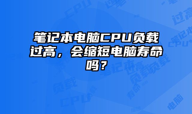 筆記本電腦CPU負載過高，會縮短電腦壽命嗎？