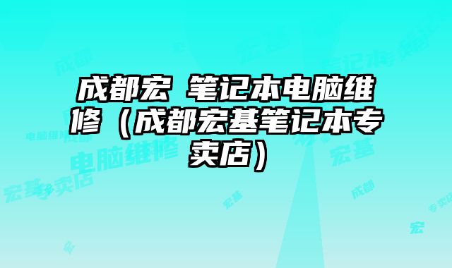 成都宏碁筆記本電腦維修（成都宏基筆記本專賣店）