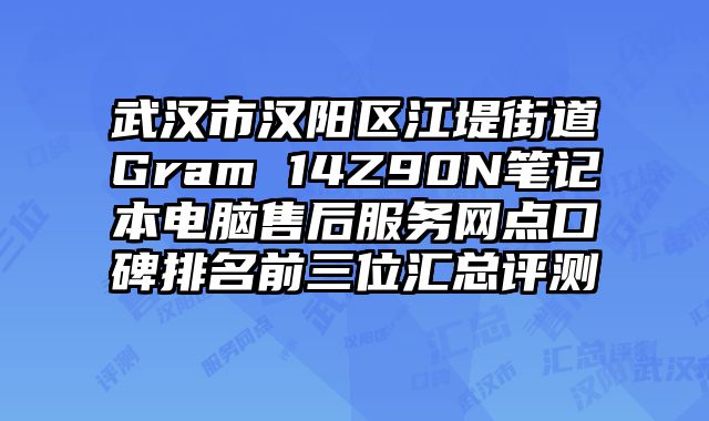 武漢市漢陽區江堤街道Gram 14Z90N筆記本電腦售后服務網點口碑排名前三位匯總評測