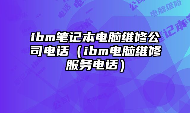 ibm筆記本電腦維修公司電話（ibm電腦維修服務電話）