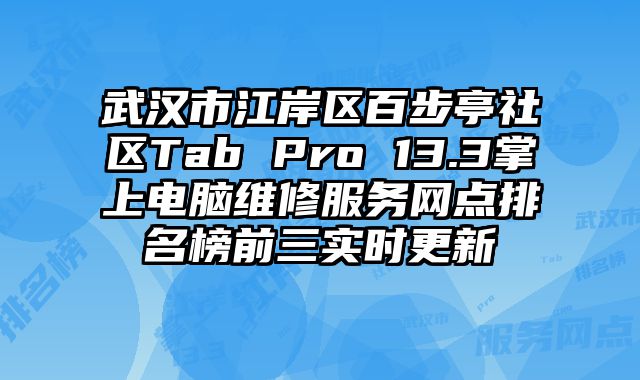 武漢市江岸區百步亭社區Tab Pro 13.3掌上電腦維修服務網點排名榜前三實時更新
