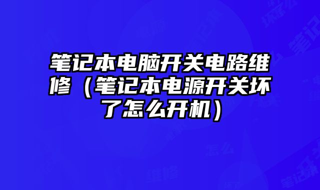 筆記本電腦開關電路維修（筆記本電源開關壞了怎么開機）