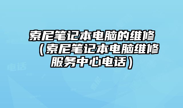 索尼筆記本電腦的維修（索尼筆記本電腦維修服務(wù)中心電話）