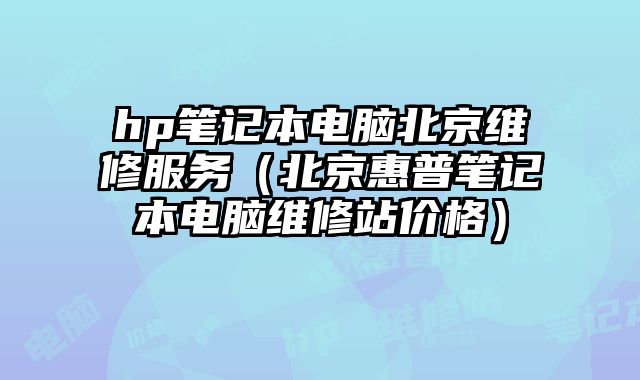hp筆記本電腦北京維修服務(wù)（北京惠普筆記本電腦維修站價(jià)格）