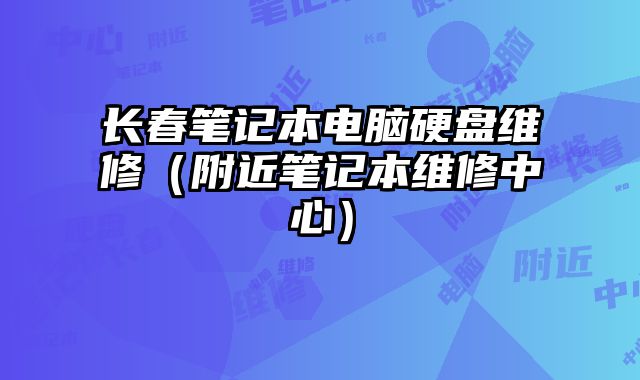 長春筆記本電腦硬盤維修（附近筆記本維修中心）