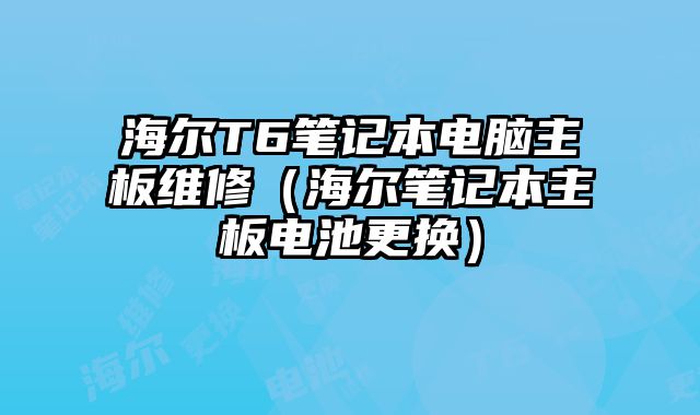 海爾T6筆記本電腦主板維修（海爾筆記本主板電池更換）