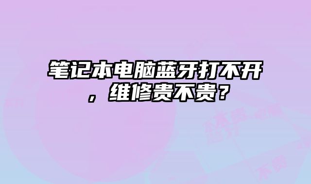 筆記本電腦藍牙打不開，維修貴不貴？
