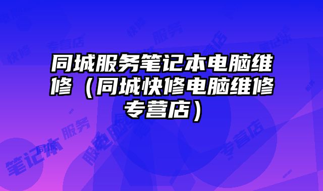 同城服務筆記本電腦維修（同城快修電腦維修專營店）