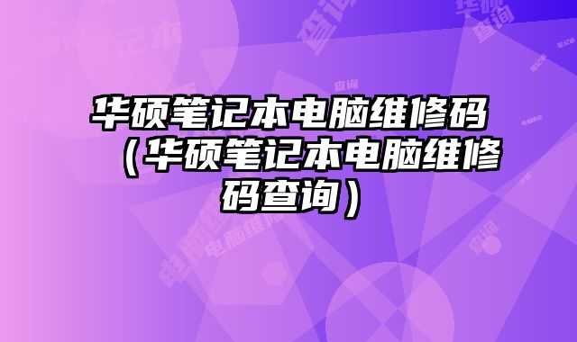 華碩筆記本電腦維修碼（華碩筆記本電腦維修碼查詢）