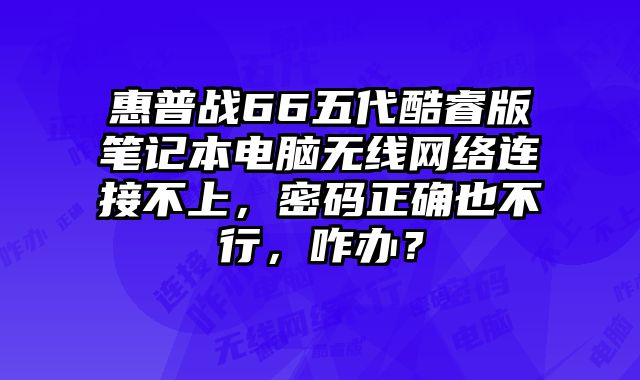 惠普戰66五代酷睿版筆記本電腦無線網絡連接不上，密碼正確也不行，咋辦？