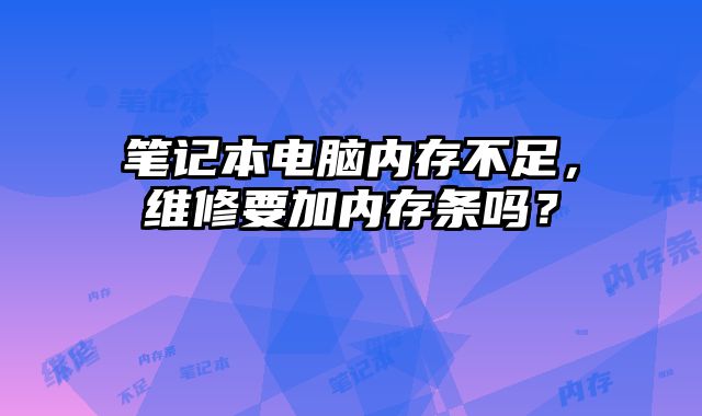 筆記本電腦內(nèi)存不足，維修要加內(nèi)存條嗎？