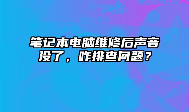 筆記本電腦維修后聲音沒了，咋排查問題？