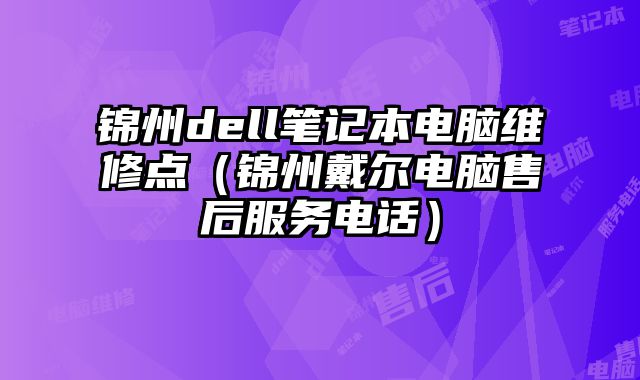 錦州dell筆記本電腦維修點（錦州戴爾電腦售后服務電話）