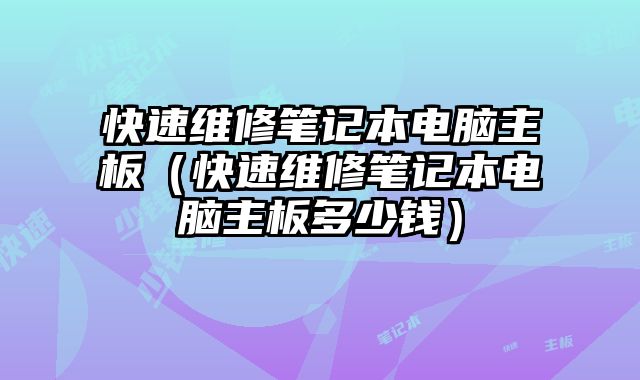 快速維修筆記本電腦主板（快速維修筆記本電腦主板多少錢）