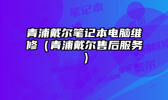 青浦戴爾筆記本電腦維修（青浦戴爾售后服務(wù)）