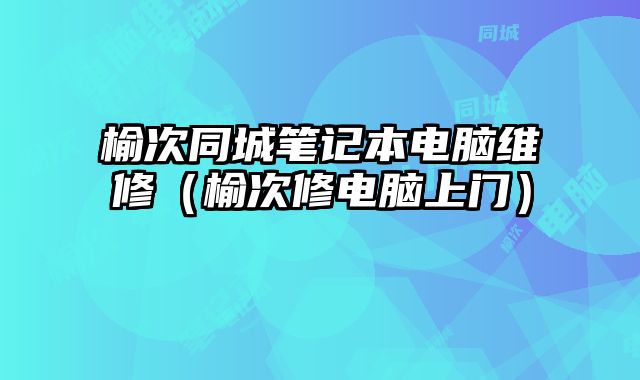 榆次同城筆記本電腦維修（榆次修電腦上門）