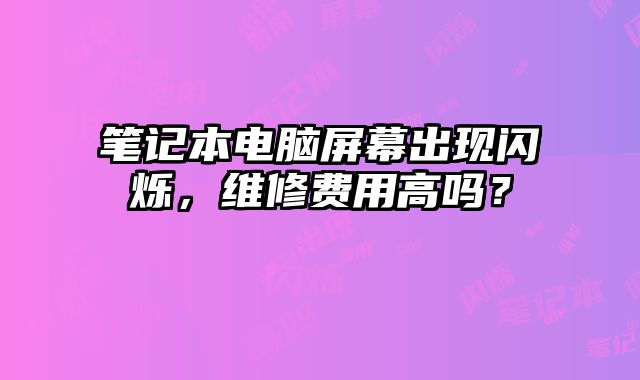 筆記本電腦屏幕出現(xiàn)閃爍，維修費用高嗎？