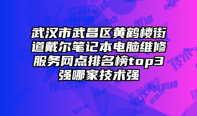 武漢市武昌區黃鶴樓街道戴爾筆記本電腦維修服務網點排名榜top3強哪家技術強