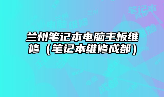 蘭州筆記本電腦主板維修（筆記本維修成都）