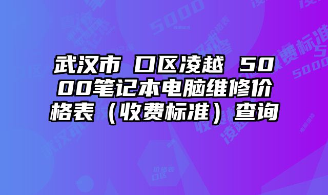 武漢市硚口區凌越 5000筆記本電腦維修價格表（收費標準）查詢