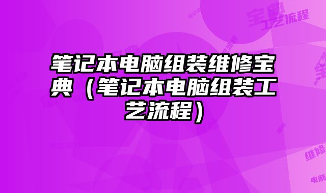 筆記本電腦組裝維修寶典（筆記本電腦組裝工藝流程）