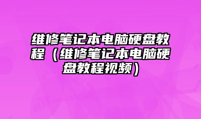 維修筆記本電腦硬盤教程（維修筆記本電腦硬盤教程視頻）