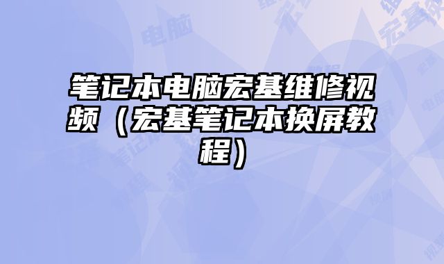 筆記本電腦宏基維修視頻（宏基筆記本換屏教程）