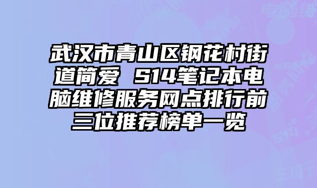 武漢市青山區鋼花村街道簡愛 S14筆記本電腦維修服務網點排行前三位推薦榜單一覽