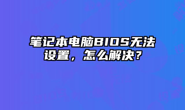 筆記本電腦BIOS無法設置，怎么解決？