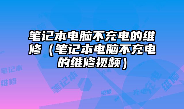 筆記本電腦不充電的維修（筆記本電腦不充電的維修視頻）