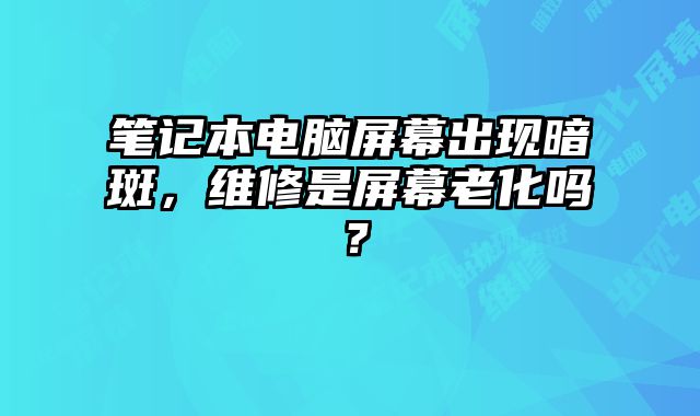 筆記本電腦屏幕出現暗斑，維修是屏幕老化嗎？