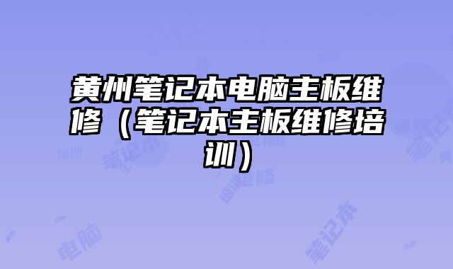 黃州筆記本電腦主板維修（筆記本主板維修培訓）